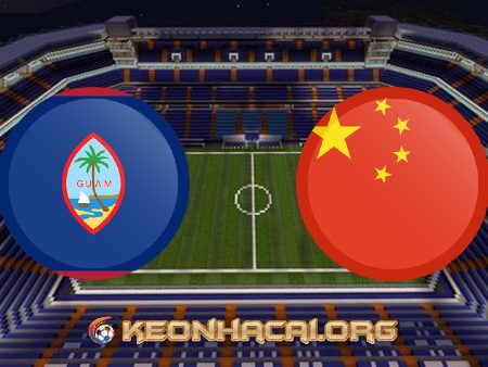 Soi kèo, nhận định Guam vs Trung Quốc – 18h30 – 30/05/2021